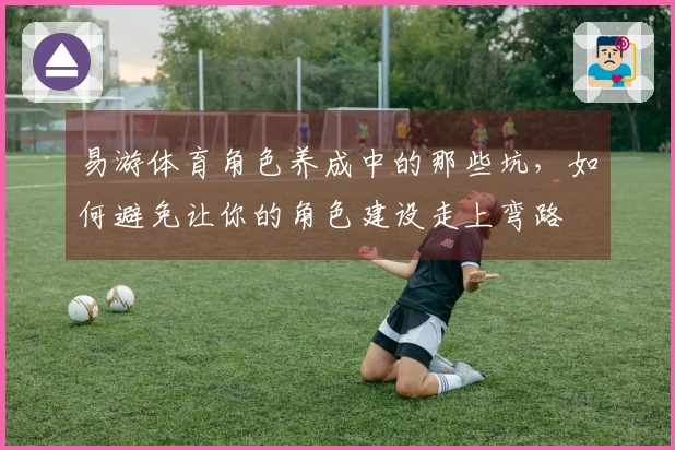 易游体育角色养成中的那些坑，如何避免让你的角色建设走上弯路