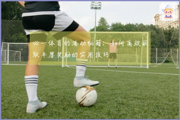 必一体育的活动秘籍：如何高效获取丰厚奖励的实用技巧