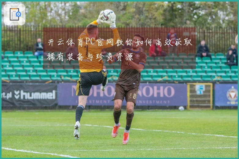 开云体育PC官网教你如何高效获取稀有装备与珍贵资源