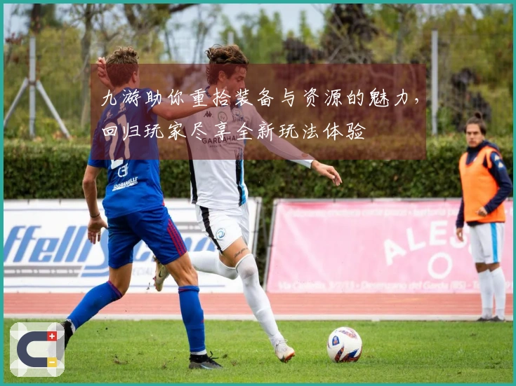 九游助你重拾装备与资源的魅力，回归玩家尽享全新玩法体验