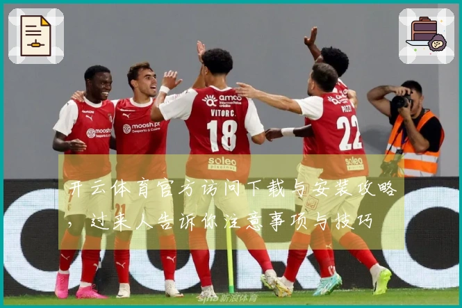 开云体育官方访问下载与安装攻略，过来人告诉你注意事项与技巧